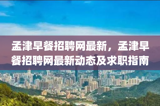 孟津早餐招聘網(wǎng)最新，孟津早餐招聘網(wǎng)最新動液壓動力機械,元件制造態(tài)及求職指南