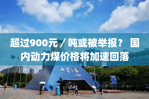 超過900元／噸或被舉報？ 國內(nèi)動力煤價格將加速回落液壓動力機械,元件制造