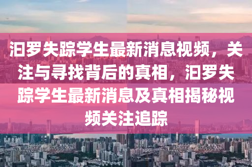 汩羅失蹤學生最新消息視頻，關注與尋找背后的真相，汩羅失蹤學生最新消息及真相揭秘視頻關注追蹤液壓動力機械,元件制造