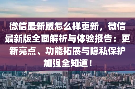 微信最新版怎么樣更新，微信最新版全面解析與體驗(yàn)報告：更新亮點(diǎn)、功能拓展與隱私保護(hù)加強(qiáng)全知道！