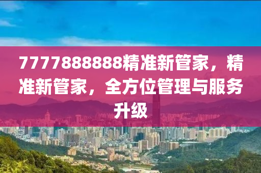 7777888888精準新管家，精準新管家，全方位管理與服務(wù)升級