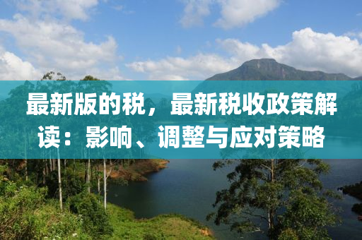 最新版的稅，最新稅收政策解讀：影響、調(diào)整與應(yīng)對策略