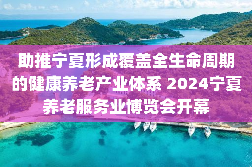 助推寧夏形成覆蓋全生命周期的健康養(yǎng)老產(chǎn)業(yè)體系 2024寧夏養(yǎng)老服務(wù)業(yè)博覽會(huì)開幕