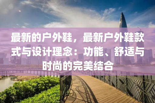 最新的戶外鞋，最新戶外鞋款式與設計理念：功能、舒適與時尚的完美結合