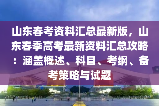 山東春考資料匯總最新版，山東春季高考最新液壓動(dòng)力機(jī)械,元件制造資料匯總攻略：涵蓋概述、科目、考綱、備考策略與試題