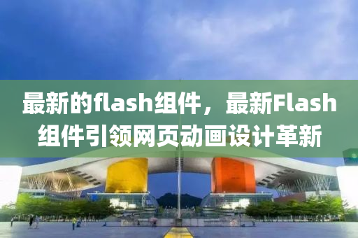 最液壓動力機械,元件制造新的flash組件，最新Flash組件引領(lǐng)網(wǎng)頁動畫設(shè)計革新