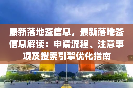 最新落地簽信息，最新落地簽信息解讀：申請(qǐng)流程、注意事項(xiàng)及搜索引擎優(yōu)化指南液壓動(dòng)力機(jī)械,元件制造