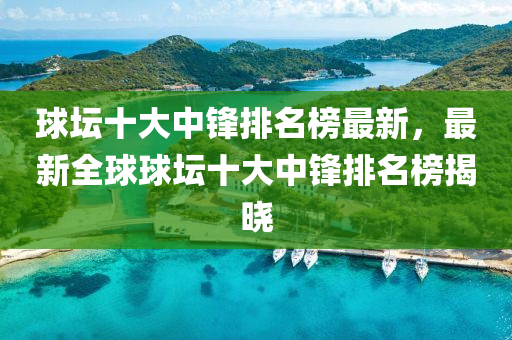 球壇十大中鋒排名榜最新，最新全球球壇十大中鋒排名榜揭曉液壓動力機械,元件制造