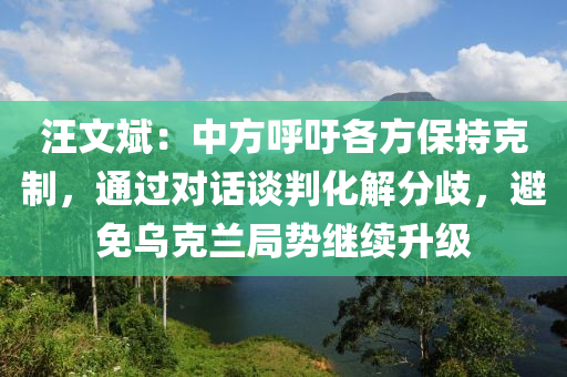 汪文斌：中方呼吁各方保持克制，通過(guò)對(duì)話談判化解分歧，避免烏液壓動(dòng)力機(jī)械,元件制造克蘭局勢(shì)繼續(xù)升級(jí)