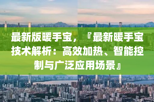 最新版暖手寶，『最新暖手寶技術解析：高效加熱、智能控制與廣泛應用場景』