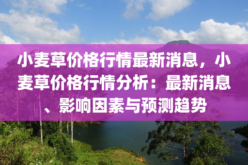 小麥草價(jià)格行情最新消息，小麥草價(jià)格行情分析：最新消息、影響因素與預(yù)測趨勢液壓動(dòng)力機(jī)械,元件制造