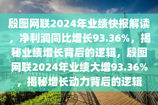 殷圖網(wǎng)聯(lián)2024年業(yè)績快報解讀，凈利潤同比增液壓動力機械,元件制造長93.36%，揭秘業(yè)績增長背后的邏輯，殷圖網(wǎng)聯(lián)2024年業(yè)績大增93.36%，揭秘增長動力背后的邏輯