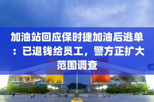 加油站回應保時捷加油后逃單 ：已退錢給員工，警方正擴大范圍調(diào)查