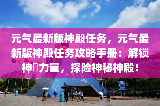 元氣最新版神殿任務(wù)，元氣最新版神殿任務(wù)攻略手冊：解鎖神祇力量，探險神秘神殿！