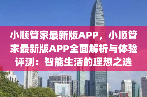 小順管家最新版APP，小順管家最新版APP全面解析與體驗(yàn)評(píng)測：智能生活的理想之選