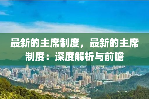 最新的主席制度，最新的主席制度：深度解析與前瞻