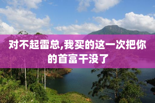 對不起雷總,我買的這一次把你的首液壓動力機械,元件制造富干沒了