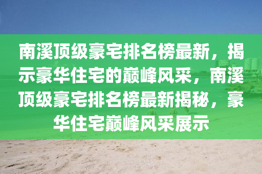 南溪頂級豪宅排名榜最新，揭示豪華住宅的巔峰風采，南溪頂級豪宅排名榜最新揭秘，豪華住宅巔峰風采展示