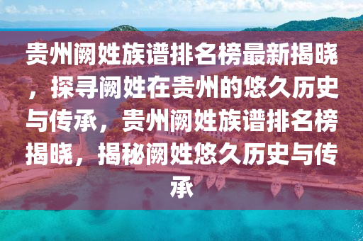 貴州闕姓族譜排名榜最新揭曉，探尋闕姓在貴州的悠久歷史與傳承，貴州闕姓族譜排名榜揭曉，揭秘闕姓悠久歷史與傳承