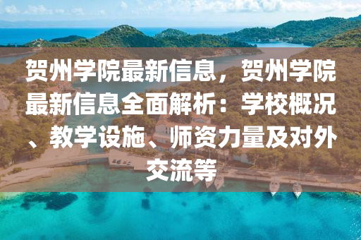 賀州學院最新信息，賀州學院最新信息全面解析：學校概況、教學設(shè)施、師資力量及對外交流等