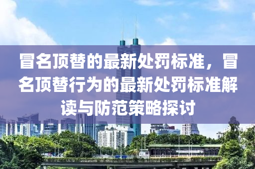 冒名頂替的最新處罰標準，冒名頂替行為的最新處罰標準解讀與防范策略探討