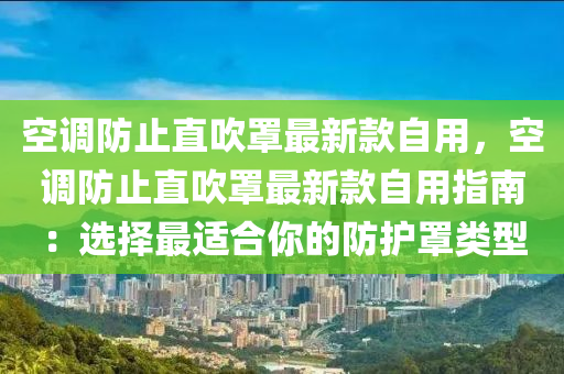 空調(diào)防止直吹罩最新款自用，空調(diào)防止直吹罩最新款自用指南：選擇最適合你的防護(hù)罩類型