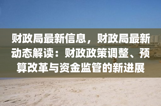 財政局最新信息，財政局最新動態(tài)解讀：財政政策調液壓動力機械,元件制造整、預算改革與資金監(jiān)管的新進展