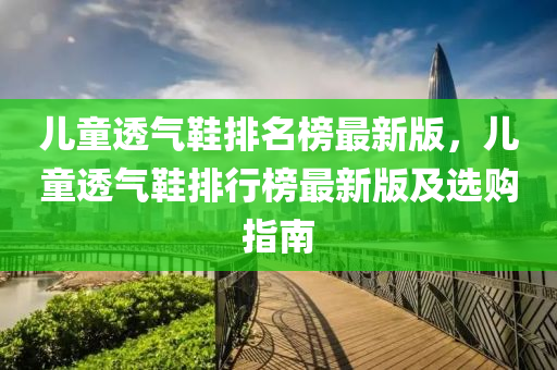 兒童透氣鞋排名榜最新版，兒童透氣鞋排行榜最新版及選購(gòu)指南液壓動(dòng)力機(jī)械,元件制造