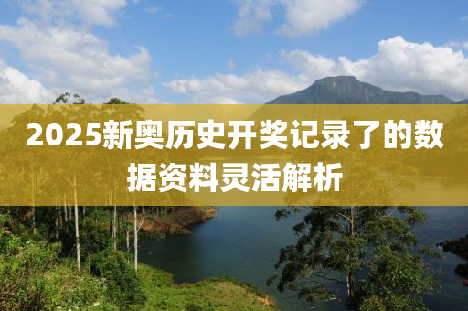 2025新奧歷史開獎記錄了的數(shù)據(jù)資料靈活解析