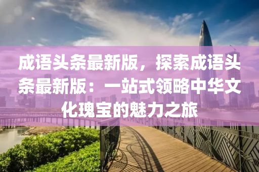 成語頭條最新版，探索成語頭條最新版：一站式領(lǐng)略中華文化瑰寶的液壓動(dòng)力機(jī)械,元件制造魅力之旅