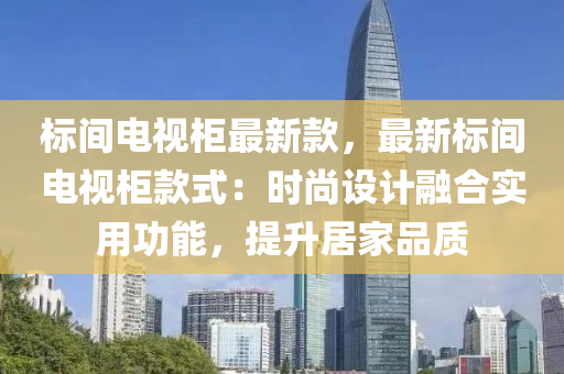 標間電視柜最新款，最新標間電視柜款液壓動力機械,元件制造式：時尚設計融合實用功能，提升居家品質(zhì)