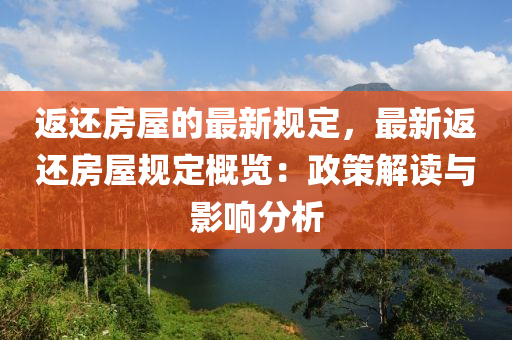 返還房屋的最新規(guī)定，最液壓動(dòng)力機(jī)械,元件制造新返還房屋規(guī)定概覽：政策解讀與影響分析