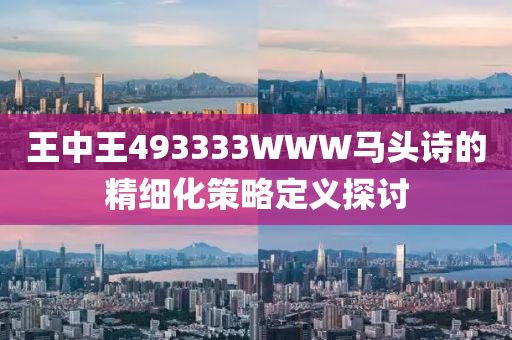 王中王493333WWW馬頭詩(shī)的精細(xì)化策略定義探討液壓動(dòng)力機(jī)械,元件制造