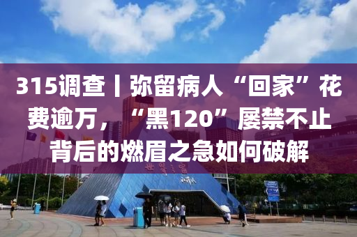 315調(diào)查丨彌留病人“回家”花費(fèi)逾萬，“黑120”屢禁不止背后的燃眉之急如何破解液壓動(dòng)力機(jī)械,元件制造