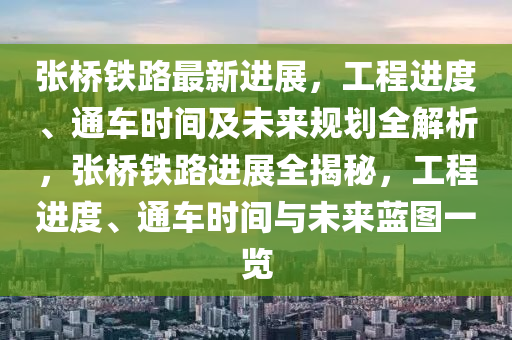 張橋鐵路最新進(jìn)展，工程進(jìn)度、通車時間及未來規(guī)劃全解析，張橋鐵路進(jìn)展全揭秘，工程進(jìn)度、通車時間與未來藍(lán)圖一覽液壓動力機械,元件制造