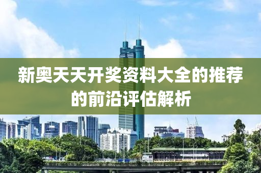 新奧天天開獎資料大全的推薦的前沿評估解析液壓動力機械,元件制造