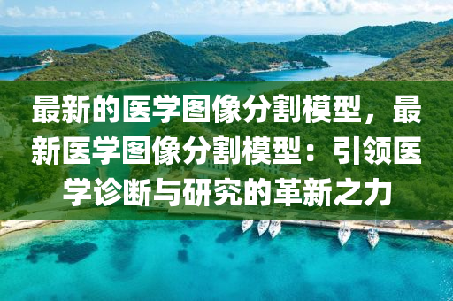 最新的醫(yī)學(xué)圖像分割模型，最新醫(yī)學(xué)圖像分割模型：引領(lǐng)醫(yī)學(xué)診斷與研究的革新之力液壓動力機(jī)械,元件制造