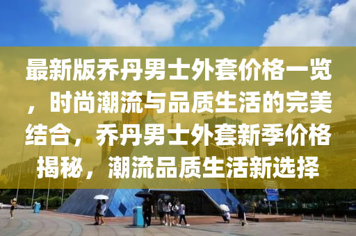 最新版喬丹男士外套價格一覽，時尚潮流液壓動力機(jī)械,元件制造與品質(zhì)生活的完美結(jié)合，喬丹男士外套新季價格揭秘，潮流品質(zhì)生活新選擇