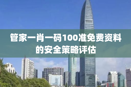 管家一肖一碼100準免費資料的安全策略評估液壓動力機械,元件制造