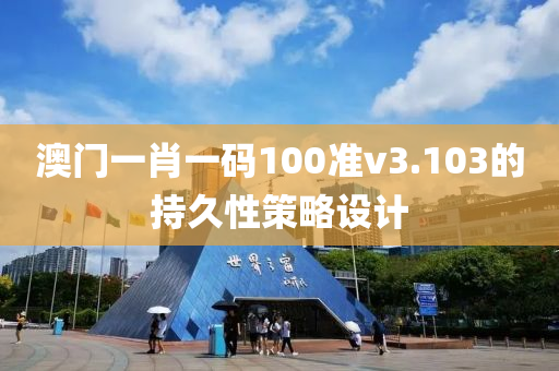 澳門一肖一碼100準v3.103的持久性策略設計