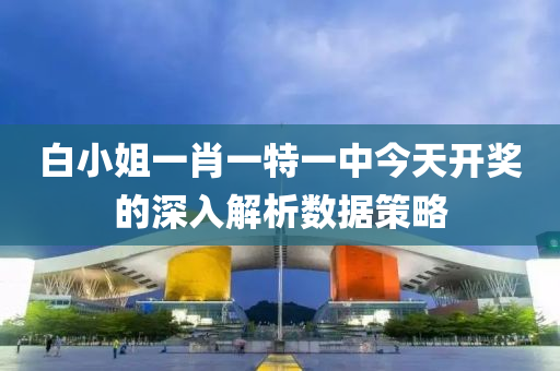 白小姐一肖一特一中今天開獎的深入液壓動力機械,元件制造解析數(shù)據(jù)策略