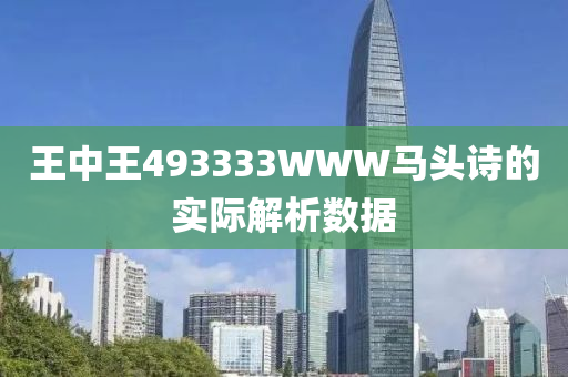 王中王493333WWW馬頭詩的實際解析數(shù)據(jù)