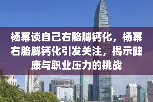 楊冪談自己右胳膊鈣化，楊冪右胳膊鈣化引發(fā)關(guān)注，液壓動(dòng)力機(jī)械,元件制造揭示健康與職業(yè)壓力的挑戰(zhàn)