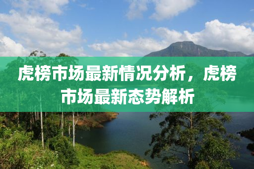 虎榜市場最新情況分析，虎榜市場最新態(tài)勢解析液壓動力機械,元件制造