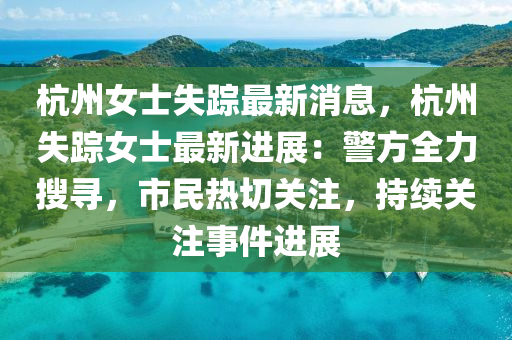 杭州女士失蹤最新消息，杭州失蹤女士最新進(jìn)展：警方全力搜尋，市民熱切關(guān)注，持續(xù)關(guān)注事件進(jìn)展