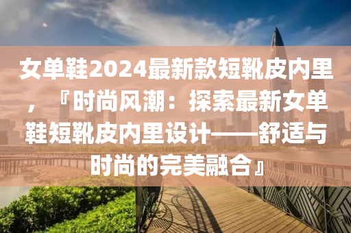 女單鞋20液壓動力機械,元件制造24最新款短靴皮內(nèi)里，『時尚風潮：探索最新女單鞋短靴皮內(nèi)里設(shè)計——舒適與時尚的完美融合』