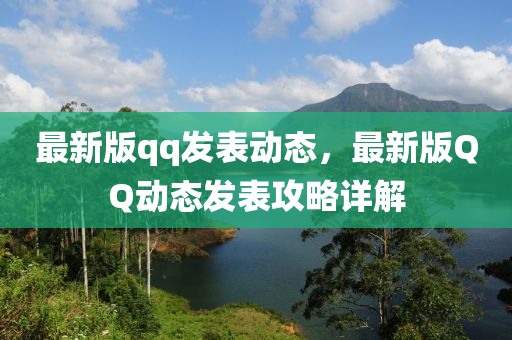 最新版qq發(fā)表動態(tài)，最新版QQ動態(tài)發(fā)表液壓動力機(jī)械,元件制造攻略詳解