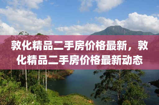 敦化精品二手房價格最新，敦化精品二手房價格最新動態(tài)液壓動力機械,元件制造