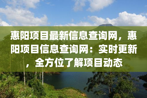 惠陽項目最新信息查詢網，惠陽項目信息查詢網：實時更新，全方位了解項目動態(tài)