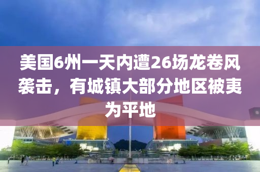 美國6州一天內(nèi)遭26場龍卷風(fēng)襲擊，有城鎮(zhèn)大部分地區(qū)被夷為平地液壓動力機(jī)械,元件制造